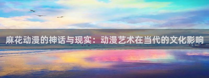 禁漫动漫天堂：麻花动漫的神话与现实：动漫艺术在当代的文化影响
