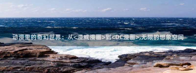 动漫天堂免费观看：动漫里的奇幻世界：从<漫威漫画>到<DC漫画>,无限的想象空间