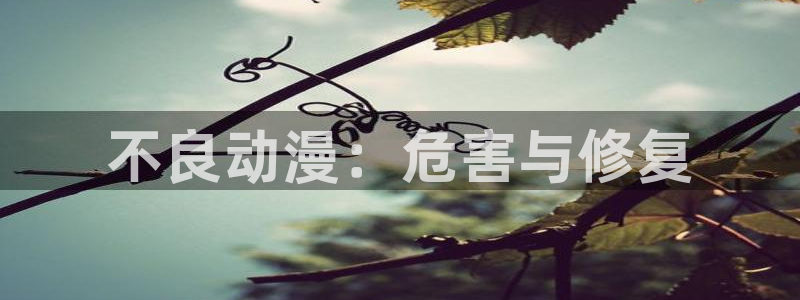 动漫天堂在线：不良动漫：危害与修复