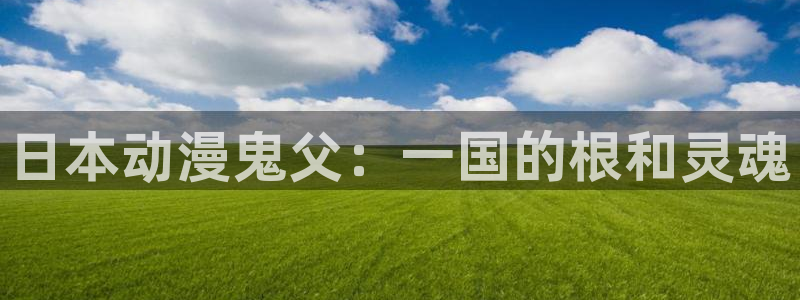 动漫天堂官方正版下载：日本动漫鬼父：一国的根和灵魂