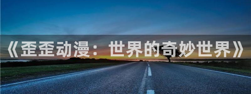 h动漫天堂：《歪歪动漫：世界的奇妙世界》