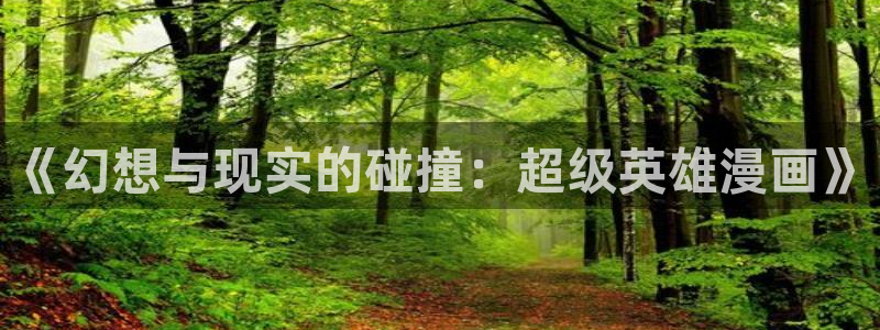 动漫天堂免费：《幻想与现实的碰撞：超级英雄漫画》