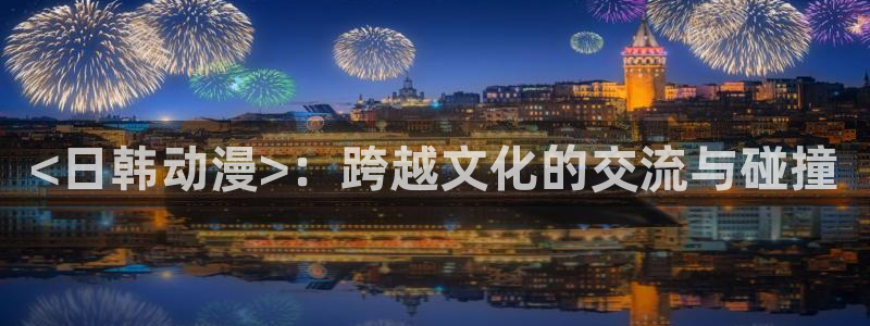 动漫天堂下载安装最新版：<日韩动漫>：跨越文化的交流与碰撞