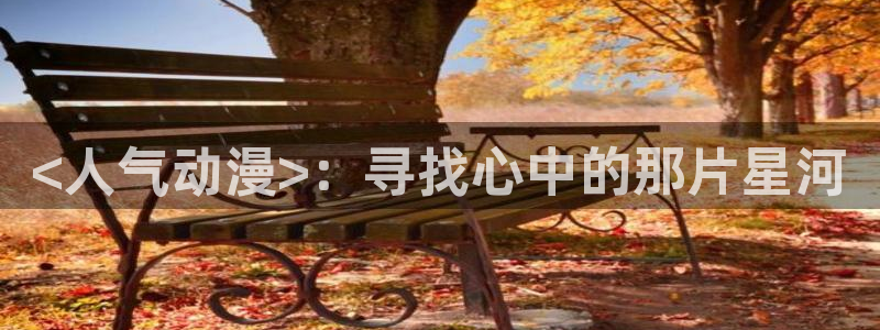 动漫天堂3d：<人气动漫>：寻找心中的那片星河