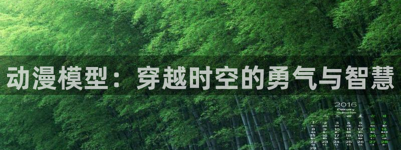 h动漫天堂：动漫模型：穿越时空的勇气与智慧