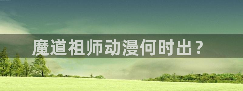 www.动漫天堂：魔道祖师动漫何时出？