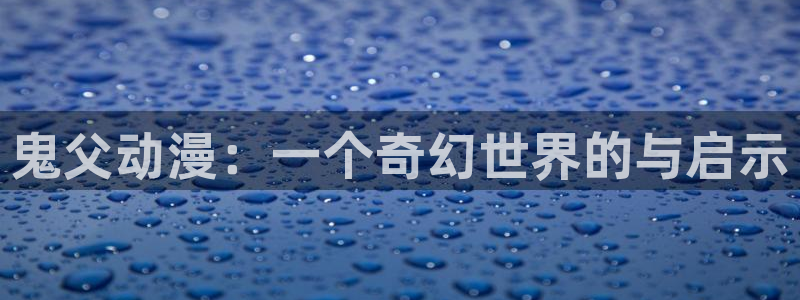 动漫天堂免费：鬼父动漫：一个奇幻世界的与启示